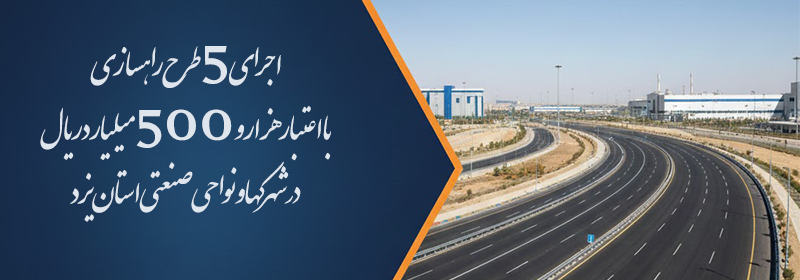 سرمایه گذاری ۱۵۰ میلیارد تومانی برای توسعه راه های شهرک های صنعتی یزد